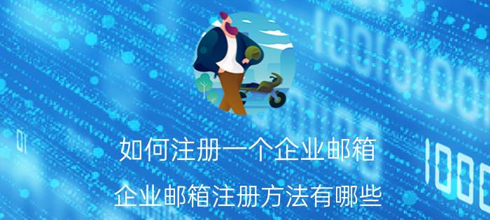 如何注册一个企业邮箱 企业邮箱注册方法有哪些？